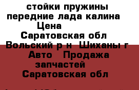 стойки,пружины передние лада калина › Цена ­ 5 000 - Саратовская обл., Вольский р-н, Шиханы г. Авто » Продажа запчастей   . Саратовская обл.